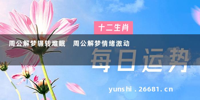 周公解梦辗转难眠 周公解梦情绪激动